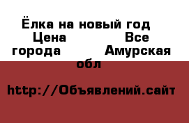 Ёлка на новый год › Цена ­ 30 000 - Все города  »    . Амурская обл.